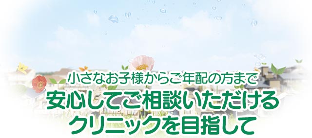 小さなお子様からご年配の方まで安心してご相談いただけるクリニックを目指して
